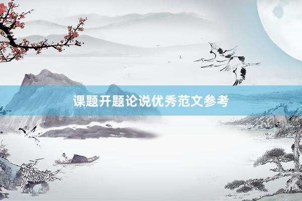 课题开题论说优秀范文参考