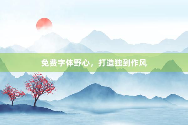 免费字体野心，打造独到作风