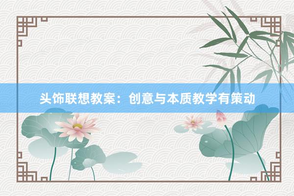 头饰联想教案:创意与本质教学有策动