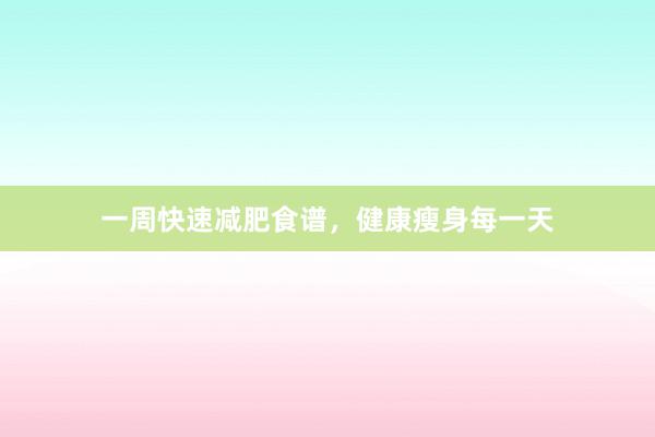 一周快速减肥食谱，健康瘦身每一天